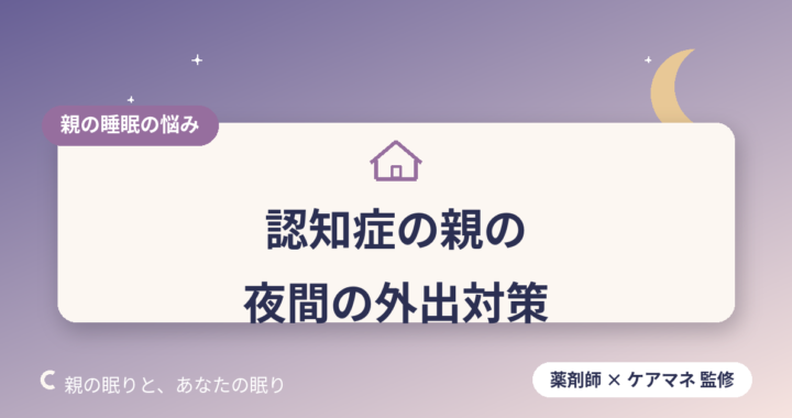 【ケアマネが解説】認知症の親が夜間に外へ出てしまう…原因と、家庭でできる対策・見守りの工夫